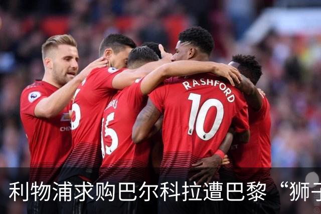 利物浦求购巴尔科拉遭巴黎“狮子大开口”：1.45亿镑要价引爆足坛