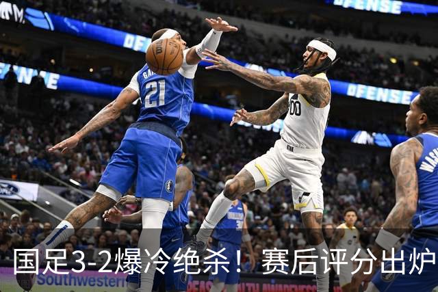 国足3-2爆冷绝杀！赛后评分出炉：一人满分，门将不及格！