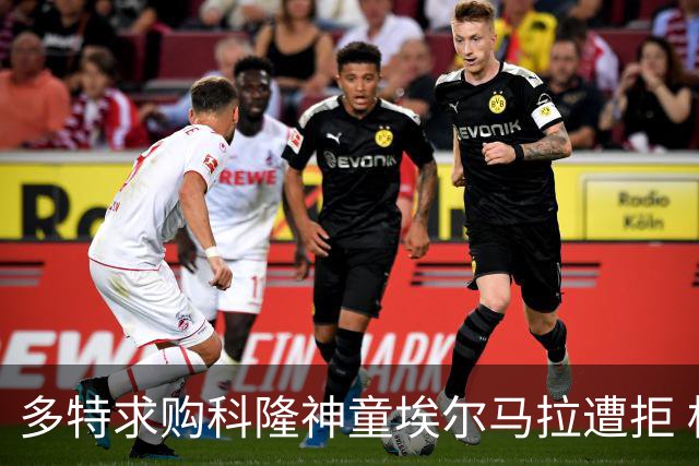 多特求购科隆神童埃尔马拉遭拒 标价相差千万欧元谈判已搁置