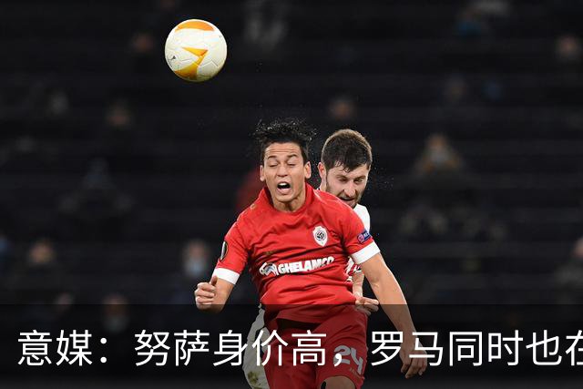 意媒：努萨身价高，罗马同时也在考虑奥斯卡-鲍勃