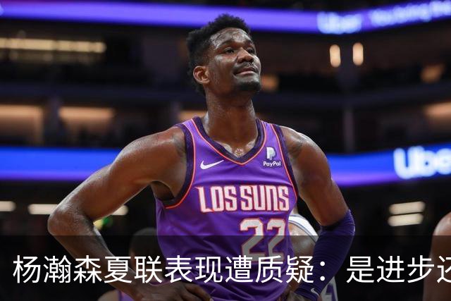 杨瀚森夏联表现遭质疑：是进步还是绝境？