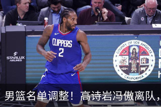 男篮名单调整！高诗岩冯傲离队，胡明轩健康回归，后续仍会有变动