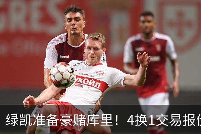 绿凯准备豪赌库里！4换1交易报价曝光，勇士被致电后仍态度明确