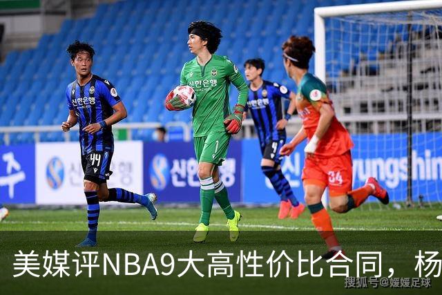 美媒评NBA9大高性价比合同，杨瀚森队友上榜，布伦森第2，第1无悬念